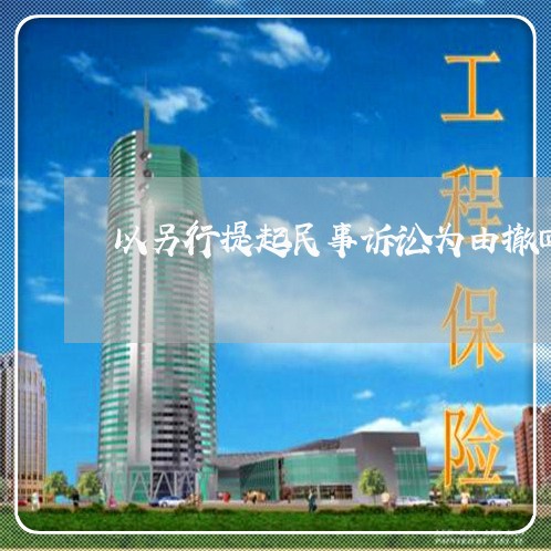 以另行提起民事诉讼为由撤回起诉