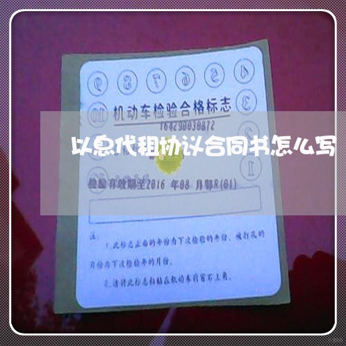 以息代租协议合同书怎么写/2023060518359 以息代租协议合同书怎么写/2023060518359