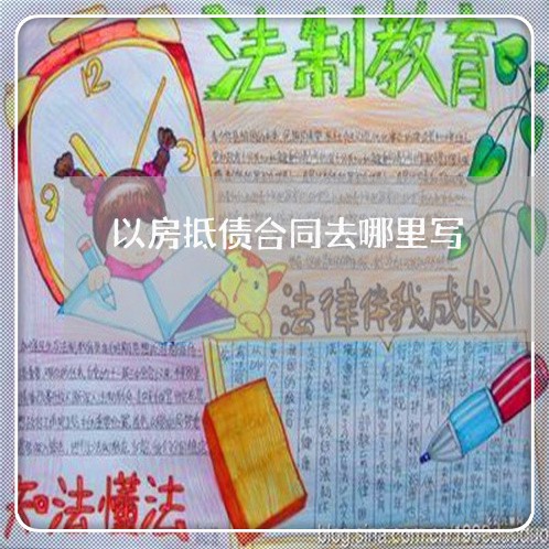 以房抵债合同去哪里写/2023011614060 以房抵债合同去哪里写/2023011614060