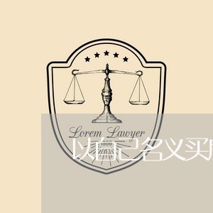 以自己名义买房合同怎么写/2023011616047 以自己名义买房合同怎么写/2023011616047