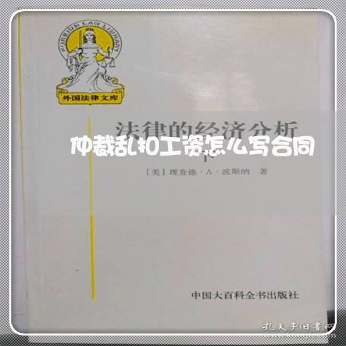 仲裁乱扣工资怎么写合同/2023022676068 仲裁乱扣工资怎么写合同/2023022676068