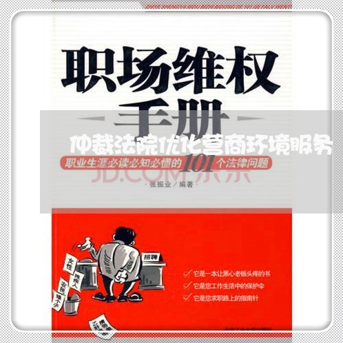 仲裁法院优化营商环境服务 仲裁法院优化营商环境服务