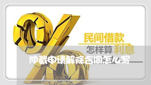 仲裁申请解除合同怎么写/2023011716169 仲裁申请解除合同怎么写/2023011716169
