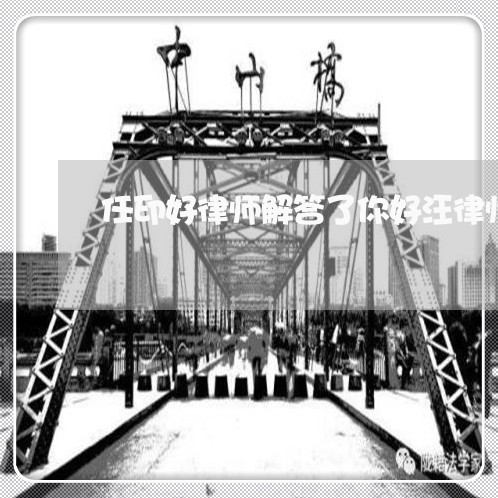 任印好律师解答了你好汪律师 任印好律师解答了你好汪律师