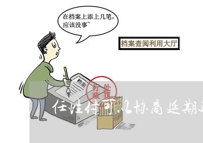 任性付可以协商延期还款吗/2023071117382