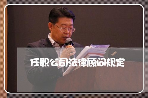 任职公司法律顾问规定 任职公司法律顾问规定
