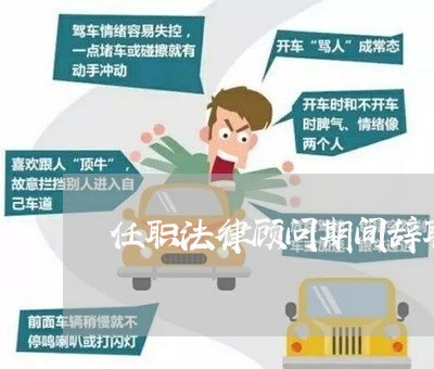 任职法律顾问期间辞职申请书 任职法律顾问期间辞职申请书