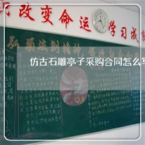 仿古石雕亭子采购合同怎么写/2023041305929 仿古石雕亭子采购合同怎么写/2023041305929