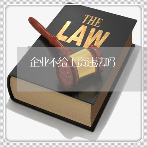 企业不给工资违法吗 企业不给工资违法吗