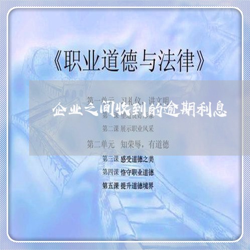 企业之间收到的逾期利息 企业之间收到的逾期利息