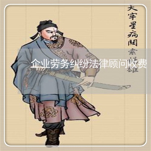 企业劳务纠纷法律顾问收费/2023061797258 企业劳务纠纷法律顾问收费/2023061797258