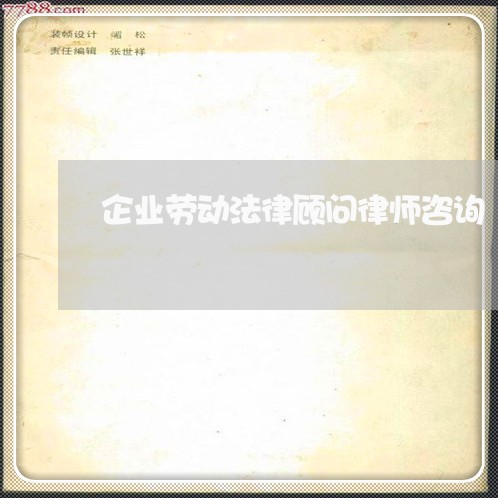 企业劳动法律顾问律师咨询 企业劳动法律顾问律师咨询