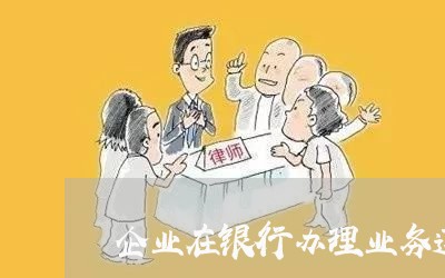 企业在银行办理业务遵循法规