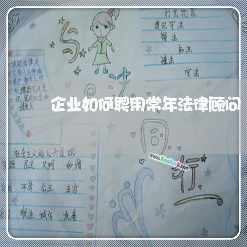 企业如何聘用常年法律顾问 企业如何聘用常年法律顾问