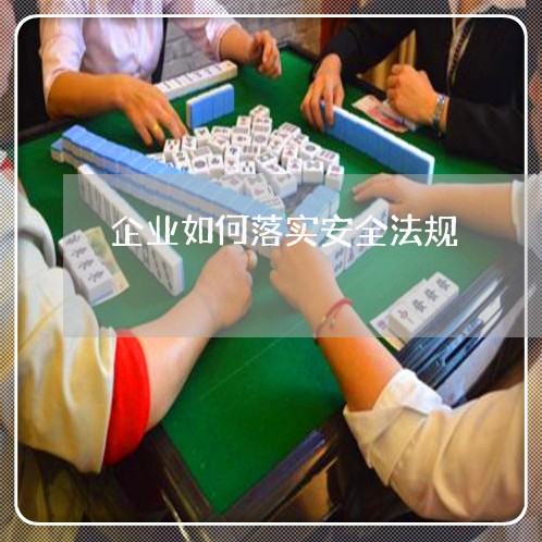 企业如何落实安全法规