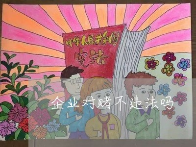 企业对赌不违法吗 企业对赌不违法吗