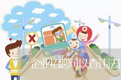 企业招聘可以查违法记录吗