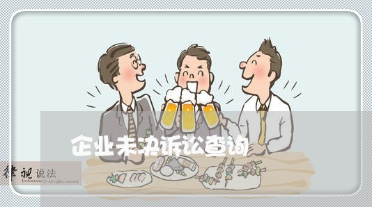 企业未决诉讼查询 企业未决诉讼查询