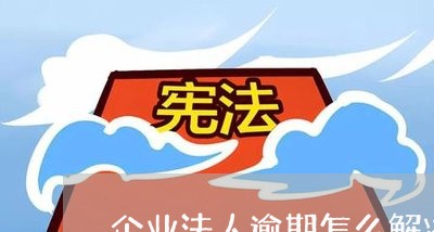 企业法人逾期怎么解决 企业法人逾期怎么解决