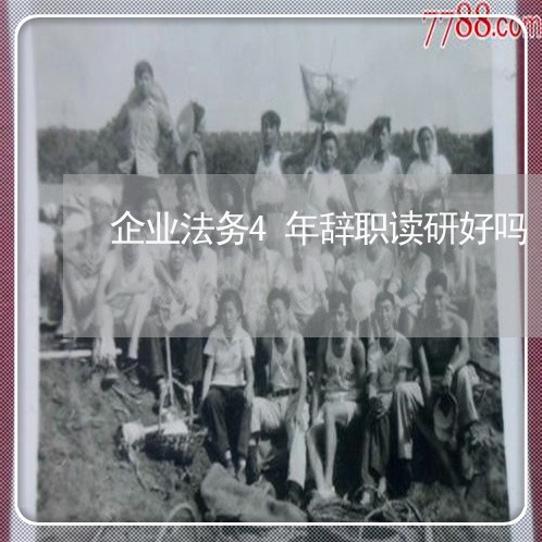 企业法务4年辞职读研好吗 企业法务4年辞职读研好吗