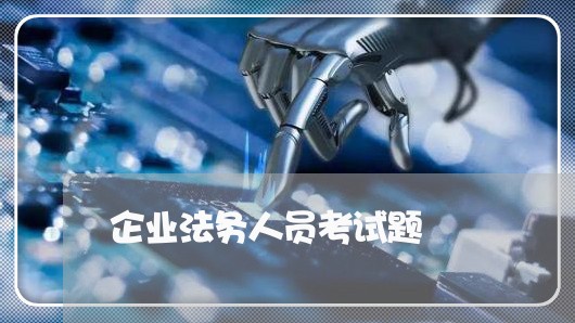 企业法务人员考试题 企业法务人员考试题