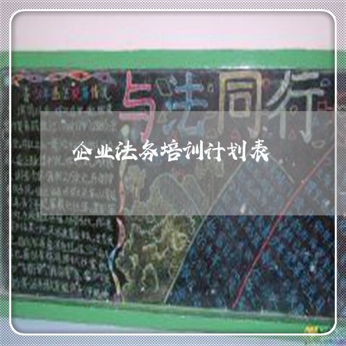 企业法务培训计划表 企业法务培训计划表