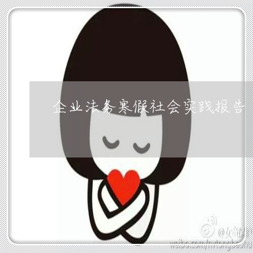 企业法务寒假社会实践报告 企业法务寒假社会实践报告