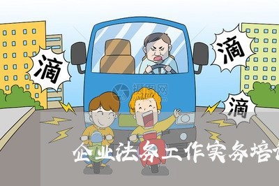 企业法务工作实务培训班 企业法务工作实务培训班