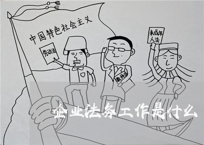 企业法务工作是什么 企业法务工作是什么