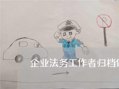 企业法务工作者归档做法 企业法务工作者归档做法