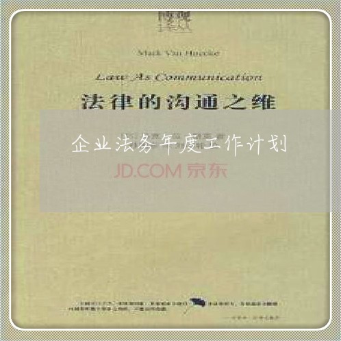 企业法务年度工作计划 企业法务年度工作计划