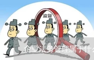 企业法务管理属于什么板块 企业法务管理属于什么板块