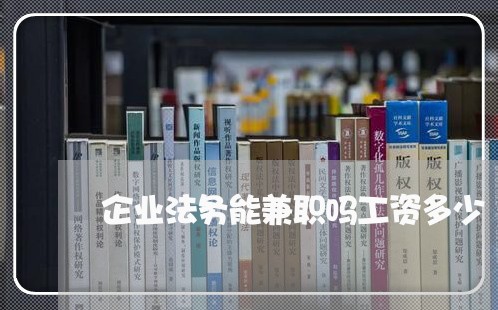 企业法务能兼职吗工资多少 企业法务能兼职吗工资多少