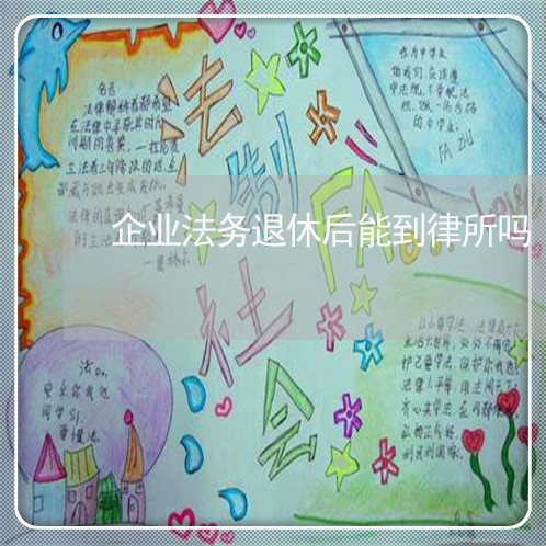 企业法务退休后能到律所吗 企业法务退休后能到律所吗