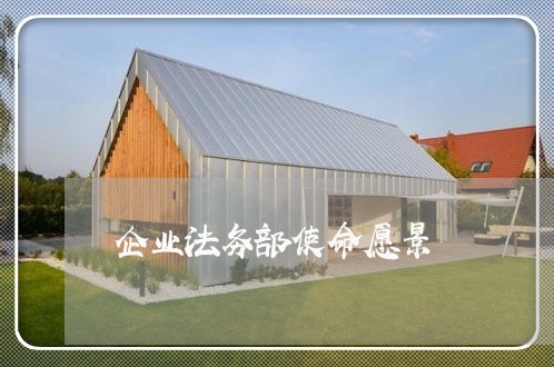企业法务部使命愿景 企业法务部使命愿景
