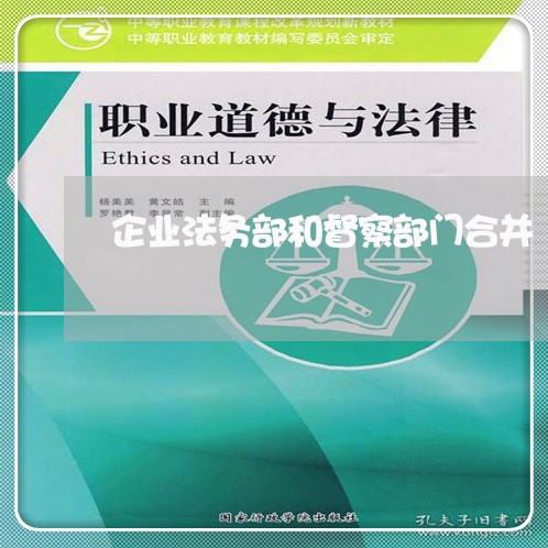 企业法务部和督察部门合并 企业法务部和督察部门合并