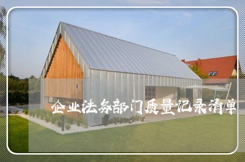 企业法务部门质量记录清单 企业法务部门质量记录清单