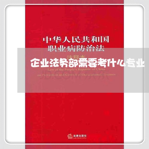 企业法务部需要考什么专业 企业法务部需要考什么专业