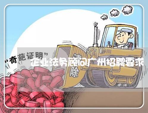 企业法务顾问广州招聘要求 企业法务顾问广州招聘要求