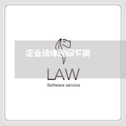 企业法律顾问下岗 企业法律顾问下岗