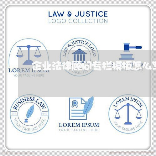 企业法律顾问专栏模板怎么写 企业法律顾问专栏模板怎么写