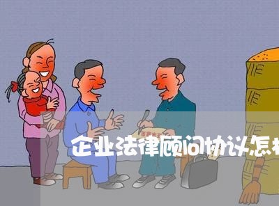 企业法律顾问协议怎样写 企业法律顾问协议怎样写