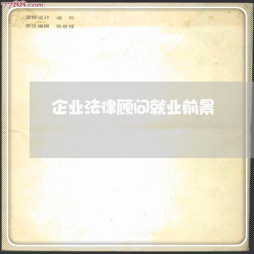 企业法律顾问就业前景/2023061759581 企业法律顾问就业前景/2023061759581