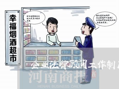 企业法律顾问工作制度/2023061759372 企业法律顾问工作制度/2023061759372