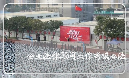 企业法律顾问工作考核办法 企业法律顾问工作考核办法