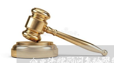 企业法律顾问年龄限制多少 企业法律顾问年龄限制多少