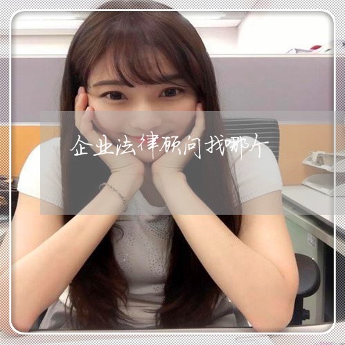 企业法律顾问找哪个 企业法律顾问找哪个