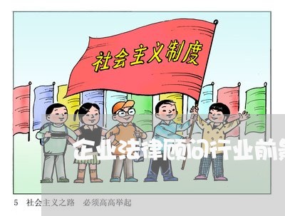 企业法律顾问行业前景分析/2023061851716 企业法律顾问行业前景分析/2023061851716