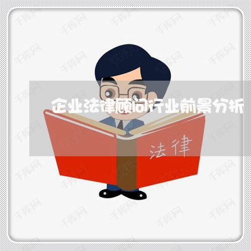 企业法律顾问行业前景分析/2023061894824 企业法律顾问行业前景分析/2023061894824