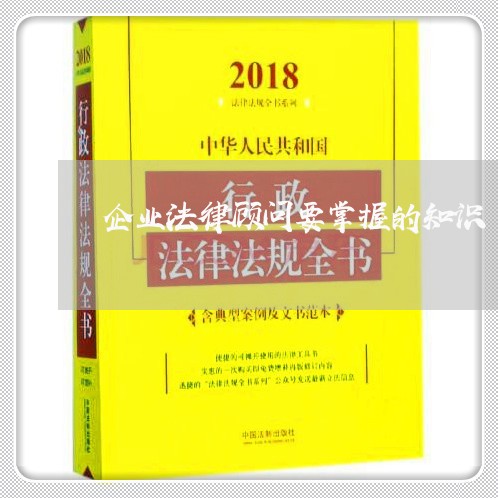 企业法律顾问要掌握的知识 企业法律顾问要掌握的知识